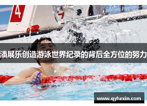 潘展乐创造游泳世界纪录的背后全方位的努力