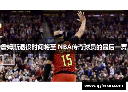詹姆斯退役时间将至 NBA传奇球员的最后一舞