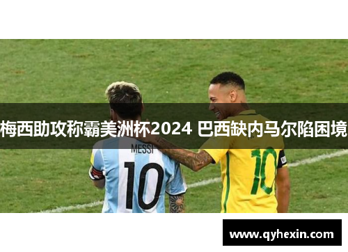 梅西助攻称霸美洲杯2024 巴西缺内马尔陷困境