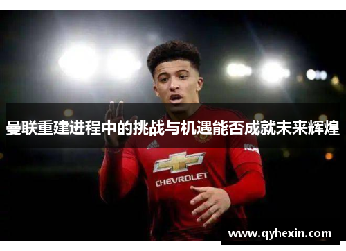 曼联重建进程中的挑战与机遇能否成就未来辉煌