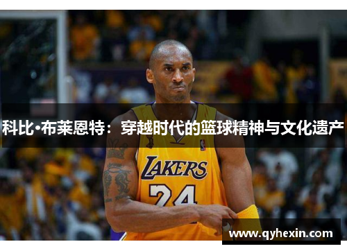 科比·布莱恩特：穿越时代的篮球精神与文化遗产