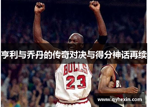 亨利与乔丹的传奇对决与得分神话再续