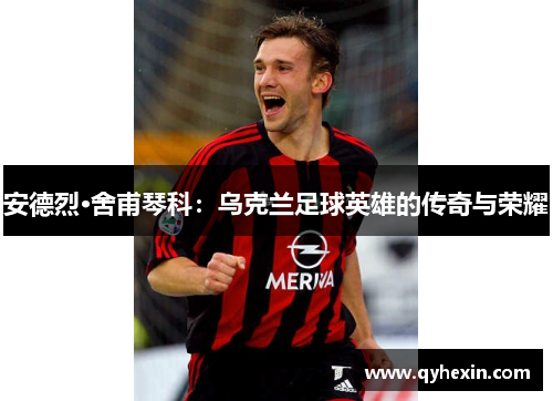 安德烈·舍甫琴科：乌克兰足球英雄的传奇与荣耀