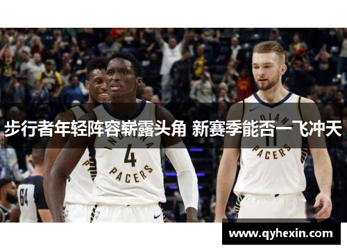 步行者年轻阵容崭露头角 新赛季能否一飞冲天