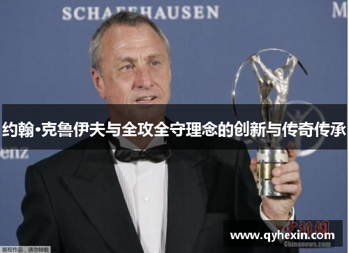 约翰·克鲁伊夫与全攻全守理念的创新与传奇传承