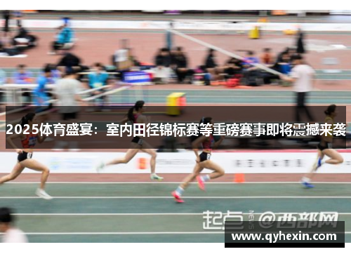 2025体育盛宴：室内田径锦标赛等重磅赛事即将震撼来袭