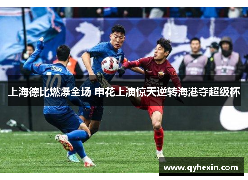 上海德比燃爆全场 申花上演惊天逆转海港夺超级杯