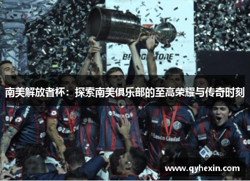 南美解放者杯：探索南美俱乐部的至高荣耀与传奇时刻