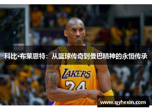 科比·布莱恩特：从篮球传奇到曼巴精神的永恒传承