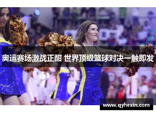 奥运赛场激战正酣 世界顶级篮球对决一触即发