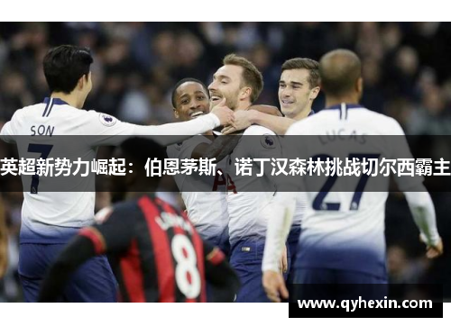 英超新势力崛起：伯恩茅斯、诺丁汉森林挑战切尔西霸主