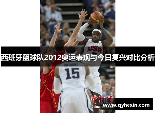西班牙篮球队2012奥运表现与今日复兴对比分析